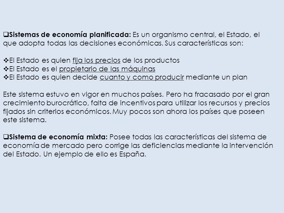 Sistemas de economía planificada: Es un organismo central, el Estado, el que adopta todas las decisiones económicas. Sus características son: