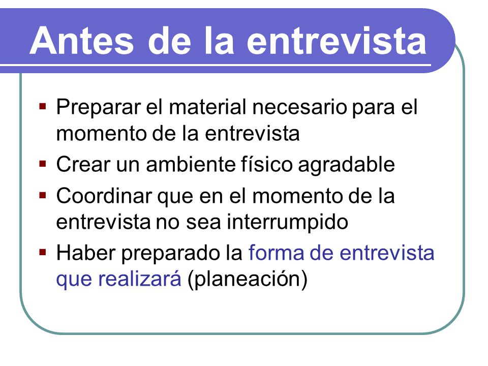 Antes de la entrevista Preparar el material necesario para el momento de la entrevista. Crear un ambiente físico agradable.
