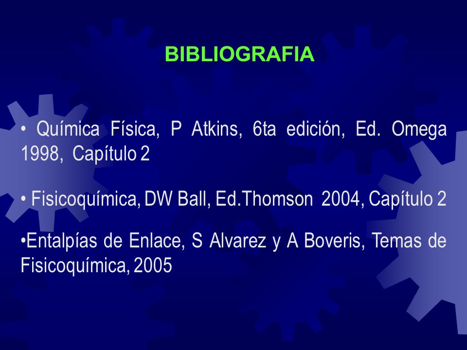 BIBLIOGRAFIA • Química Física, P Atkins, 6ta edición, Ed. Omega 1998, Capítulo 2. • Fisicoquímica, DW Ball, Ed.Thomson 2004, Capítulo 2.
