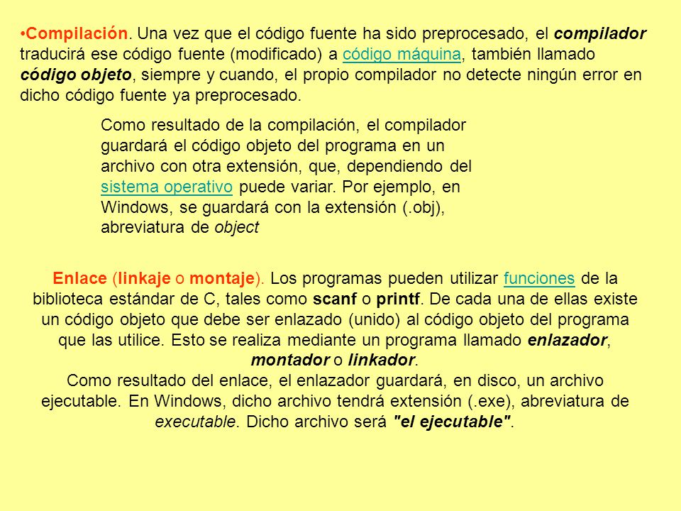 Compilación. Una vez que el código fuente ha sido preprocesado, el compilador traducirá ese código fuente (modificado) a código máquina, también llamado código objeto, siempre y cuando, el propio compilador no detecte ningún error en dicho código fuente ya preprocesado.