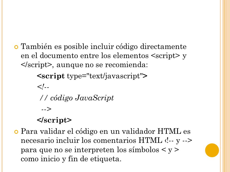 También es posible incluir código directamente en el documento entre los elementos <script> y </script>, aunque no se recomienda: