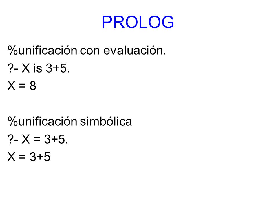 PROLOG %unificación con evaluación. - X is 3+5. X = 8 %unificación simbólica - X = 3+5. X = 3+5