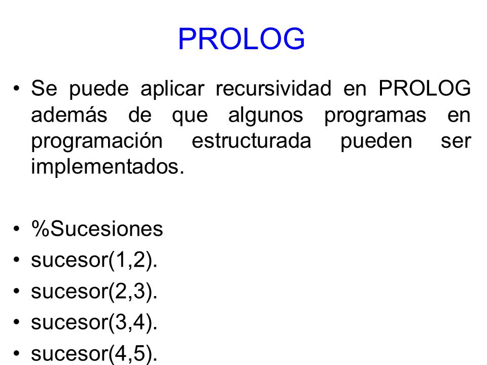 PROLOG Se puede aplicar recursividad en PROLOG además de que algunos programas en programación estructurada pueden ser implementados.