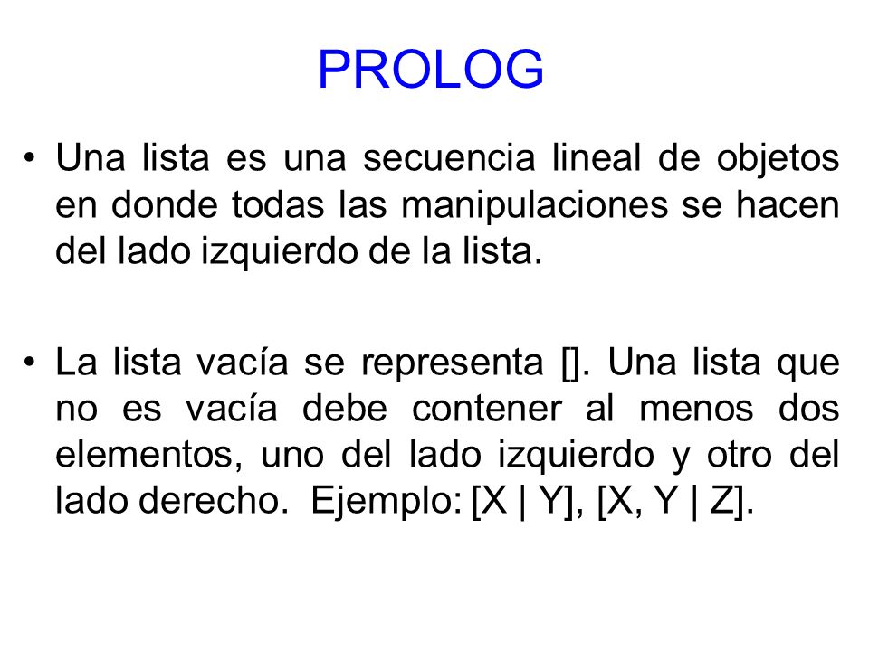 PROLOG Una lista es una secuencia lineal de objetos en donde todas las manipulaciones se hacen del lado izquierdo de la lista.