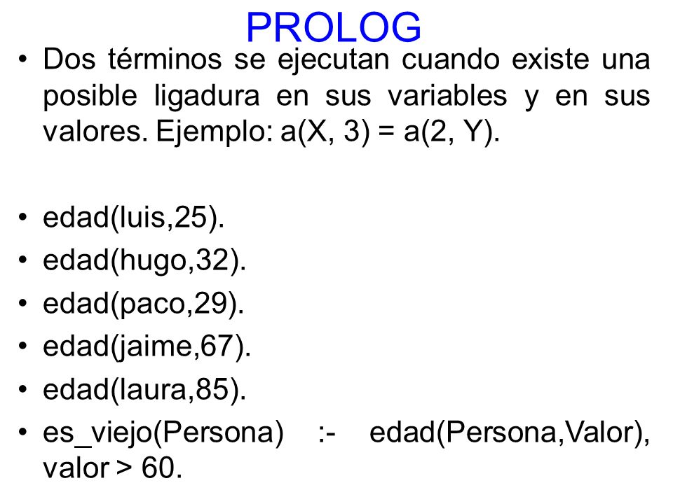 PROLOG Dos términos se ejecutan cuando existe una posible ligadura en sus variables y en sus valores. Ejemplo: a(X, 3) = a(2, Y).