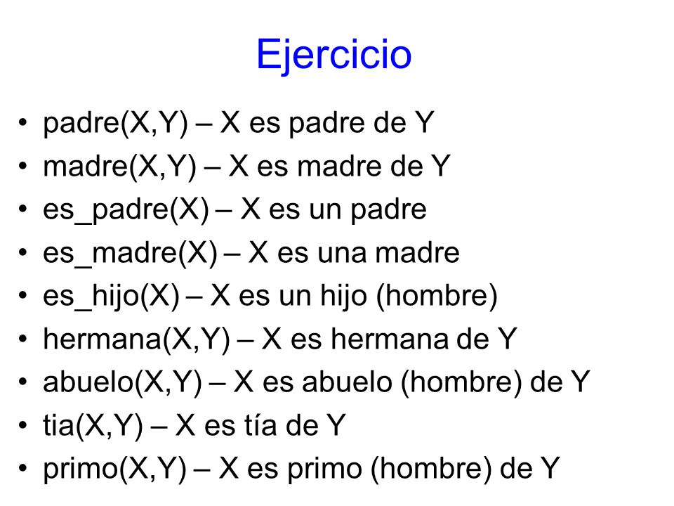 Ejercicio padre(X,Y) – X es padre de Y madre(X,Y) – X es madre de Y