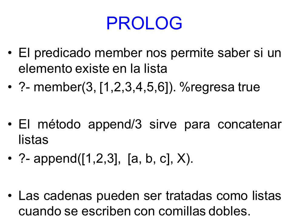 PROLOG El predicado member nos permite saber si un elemento existe en la lista. - member(3, [1,2,3,4,5,6]). %regresa true.