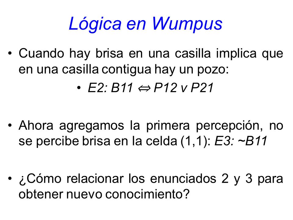 Lógica en Wumpus Cuando hay brisa en una casilla implica que en una casilla contigua hay un pozo: E2: B11 ⇔ P12 v P21.