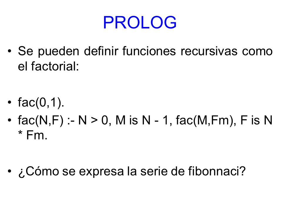 PROLOG Se pueden definir funciones recursivas como el factorial: