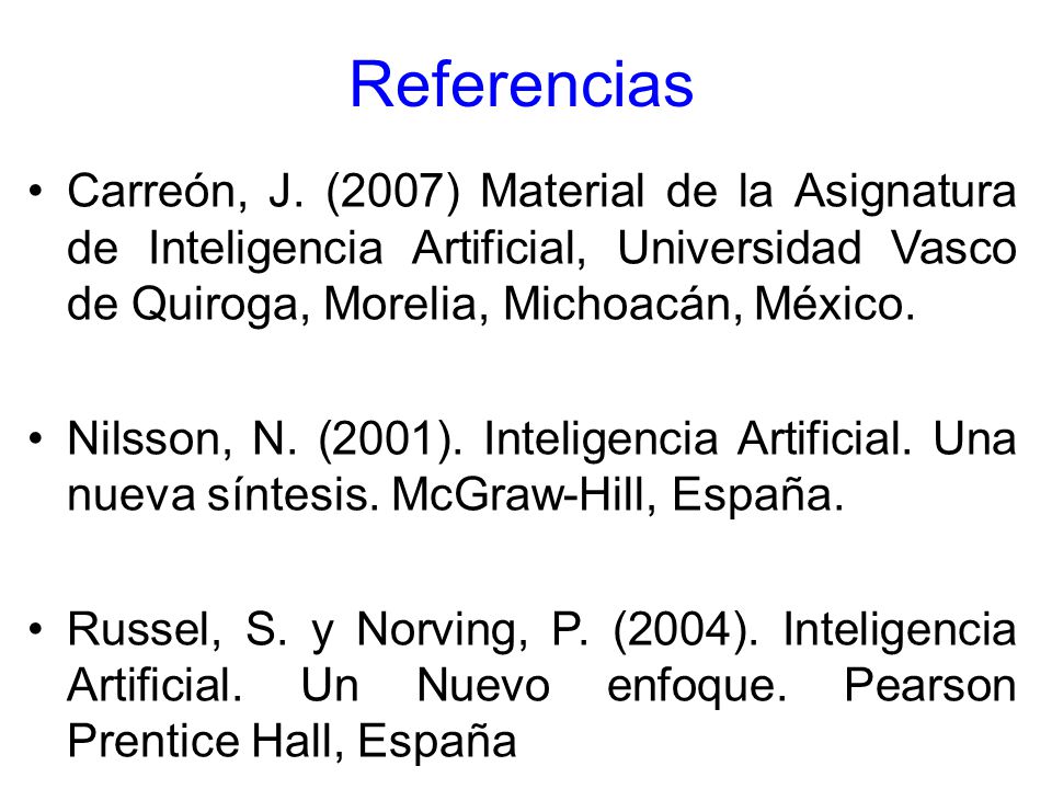 Referencias Carreón, J. (2007) Material de la Asignatura de Inteligencia Artificial, Universidad Vasco de Quiroga, Morelia, Michoacán, México.