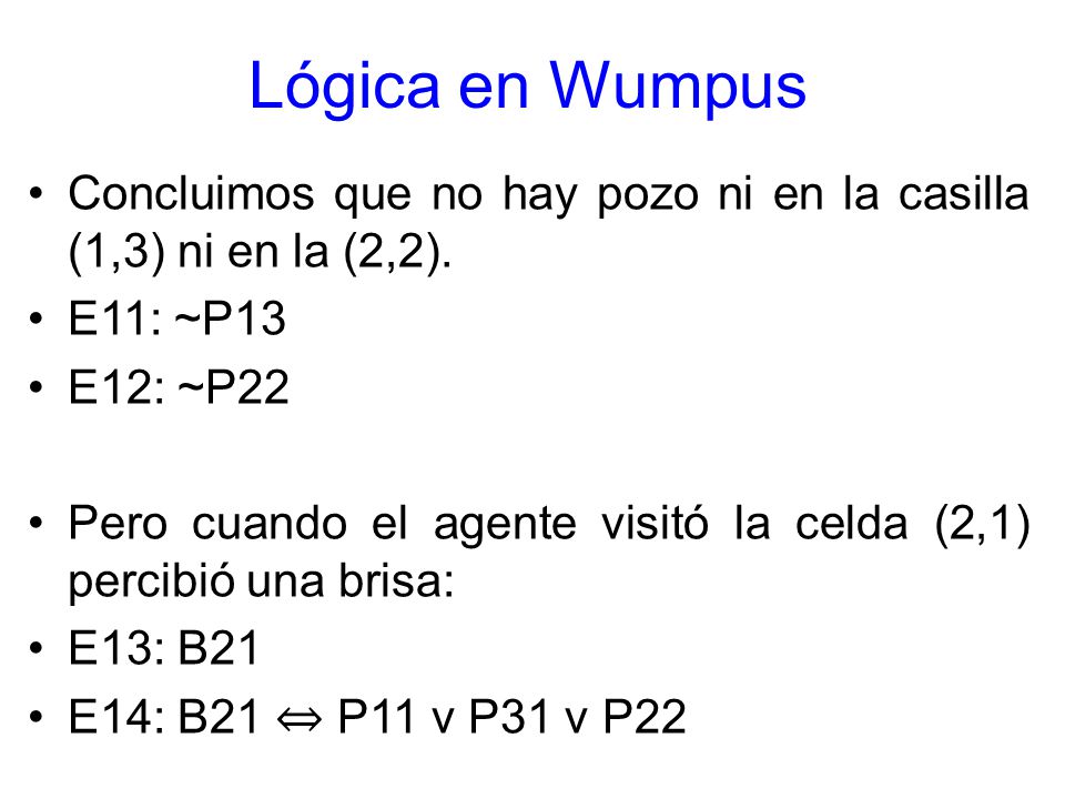 Lógica en Wumpus Concluimos que no hay pozo ni en la casilla (1,3) ni en la (2,2). E11: ~P13. E12: ~P22.