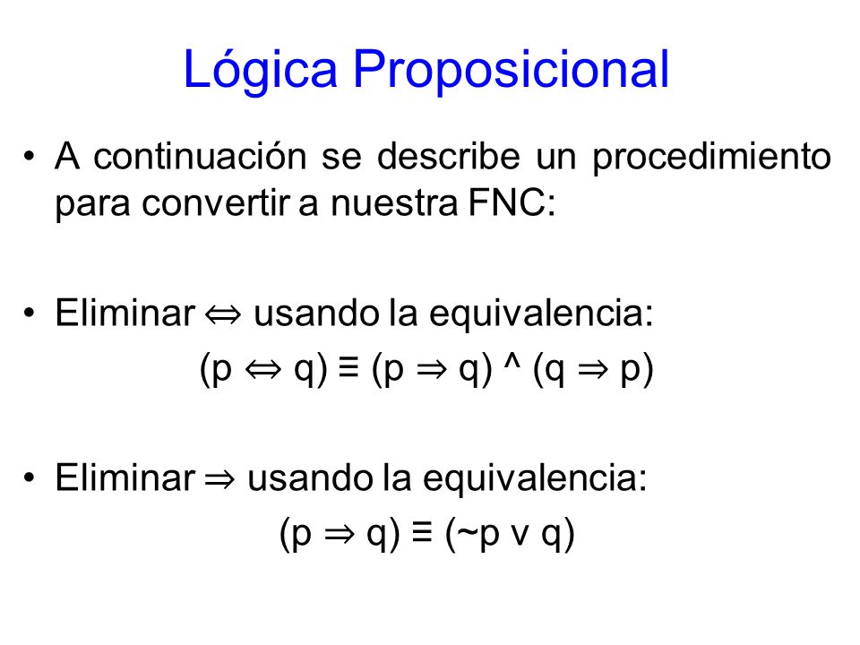 Lógica Proposicional A continuación se describe un procedimiento para convertir a nuestra FNC: Eliminar ⇔ usando la equivalencia:
