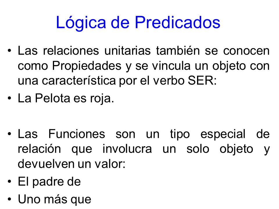 Lógica de Predicados Las relaciones unitarias también se conocen como Propiedades y se vincula un objeto con una característica por el verbo SER: