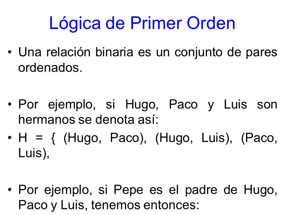 Lógica de Primer Orden Una relación binaria es un conjunto de pares ordenados. Por ejemplo, si Hugo, Paco y Luis son hermanos se denota así: