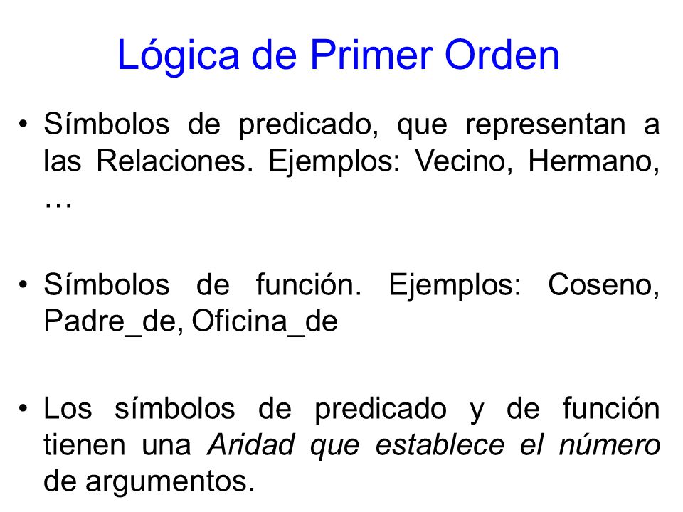 Lógica de Primer Orden Símbolos de predicado, que representan a las Relaciones. Ejemplos: Vecino, Hermano, …