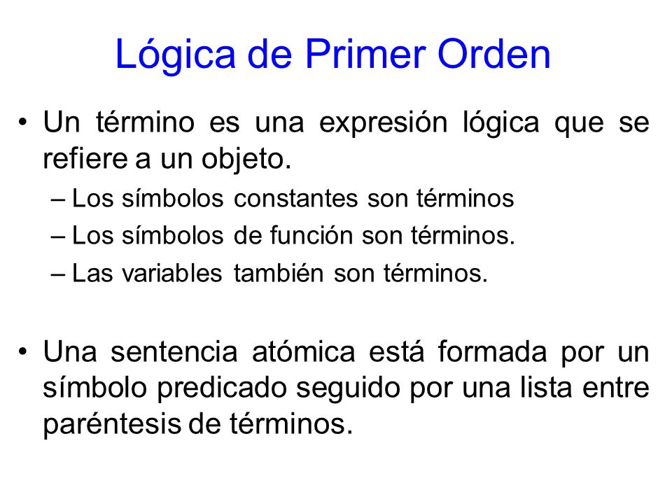 Lógica de Primer Orden Un término es una expresión lógica que se refiere a un objeto. Los símbolos constantes son términos.