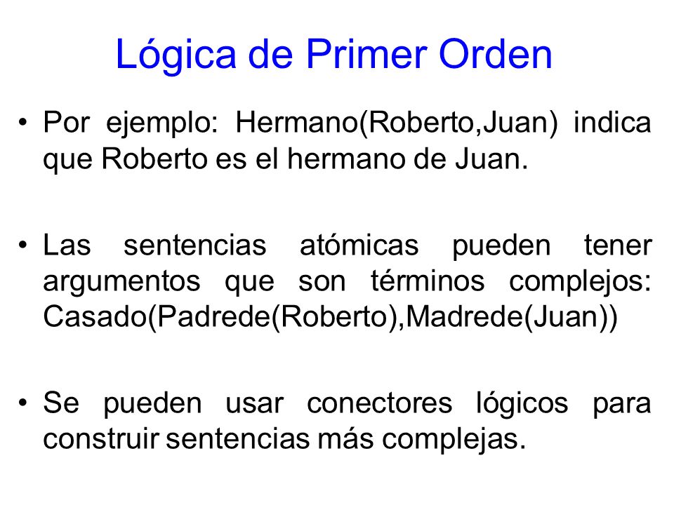 Lógica de Primer Orden Por ejemplo: Hermano(Roberto,Juan) indica que Roberto es el hermano de Juan.