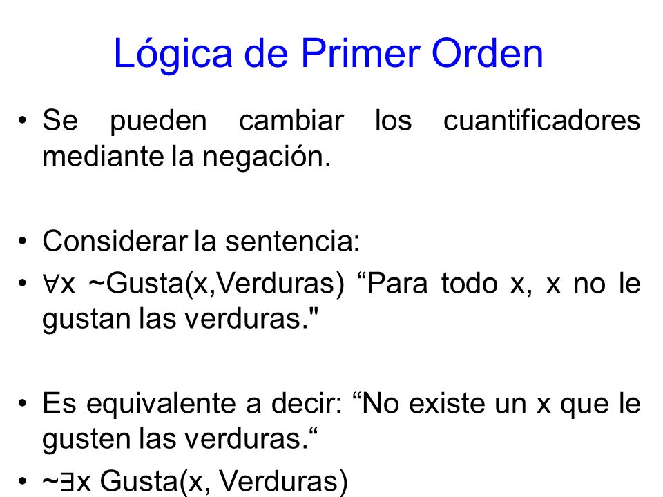 Lógica de Primer Orden Se pueden cambiar los cuantificadores mediante la negación. Considerar la sentencia: