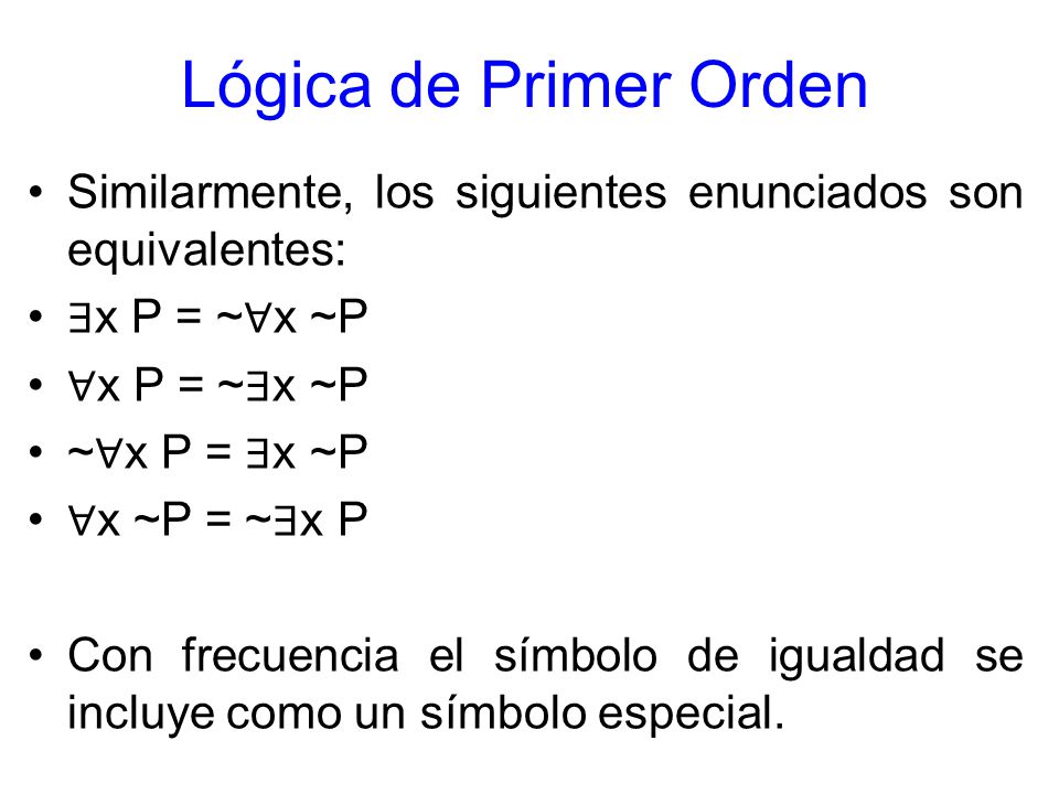 Lógica de Primer Orden Similarmente, los siguientes enunciados son equivalentes: ∃x P = ~∀x ~P. ∀x P = ~∃x ~P.