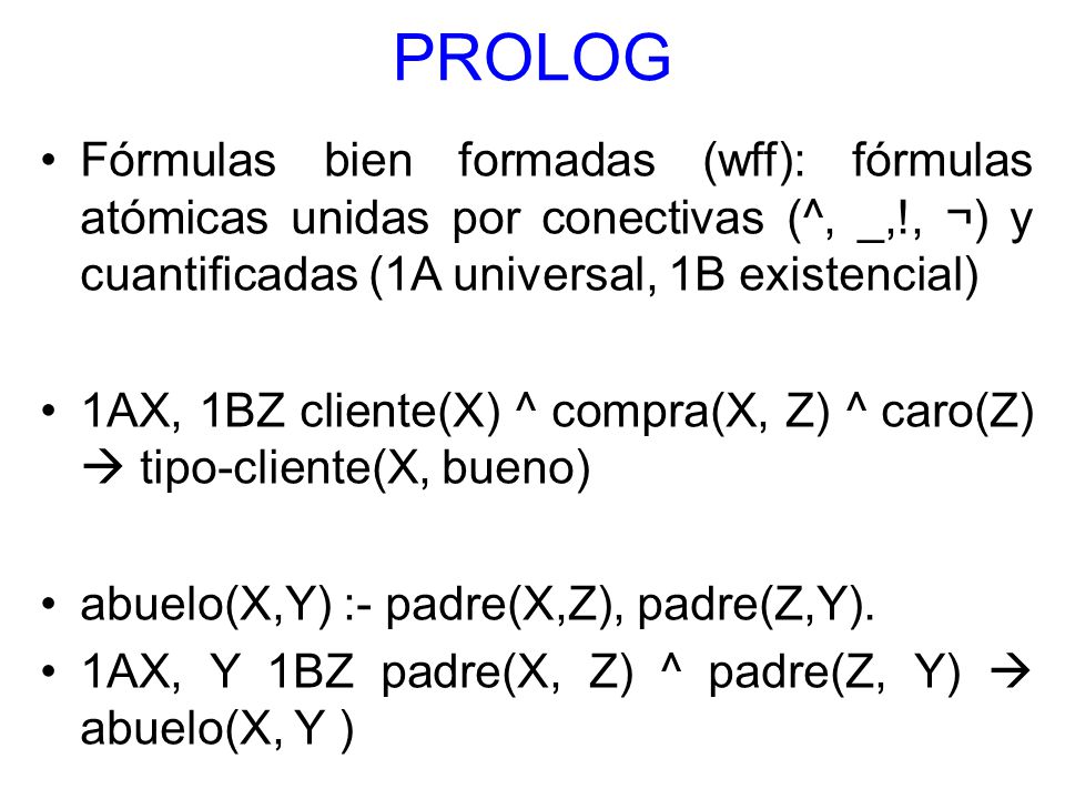PROLOG Fórmulas bien formadas (wff): fórmulas atómicas unidas por conectivas (^, _,!, ¬) y cuantificadas (1A universal, 1B existencial)