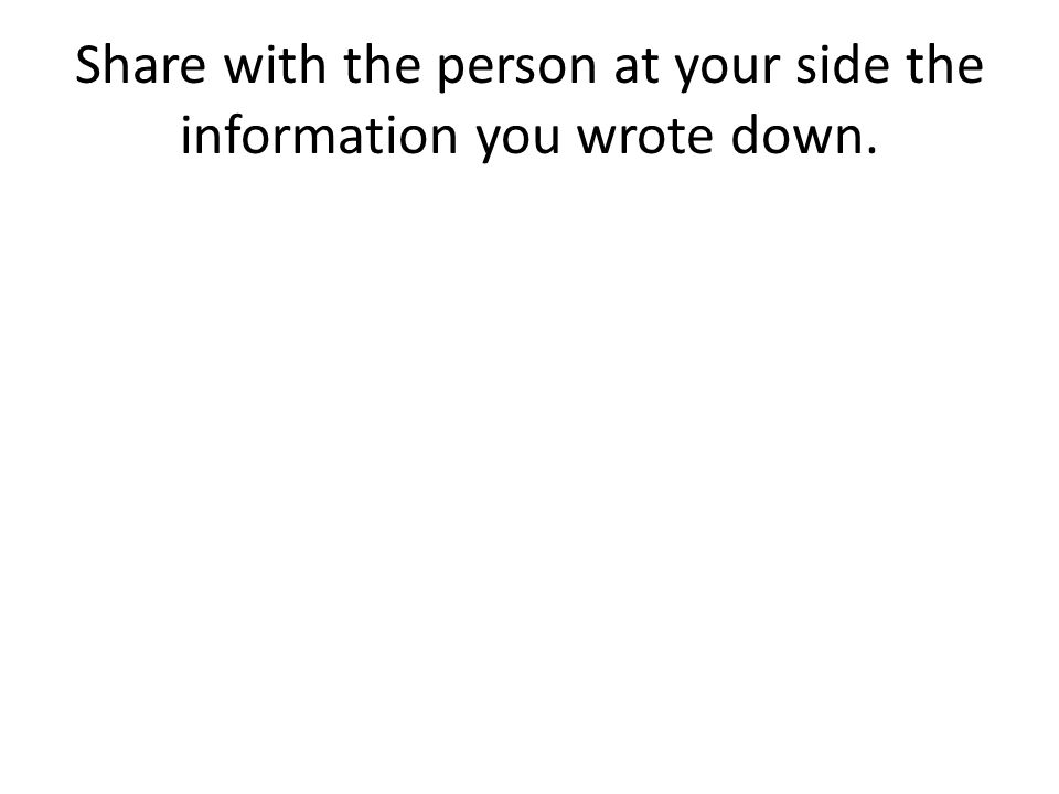 Share with the person at your side the information you wrote down.