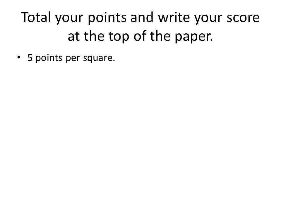 Total your points and write your score at the top of the paper.