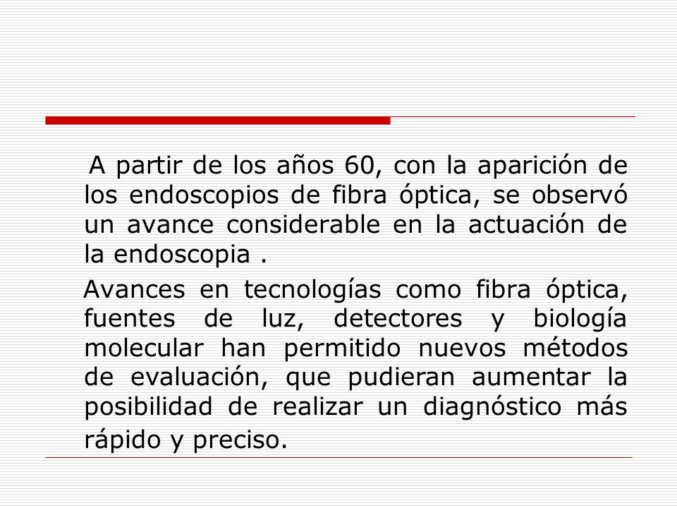 A partir de los años 60, con la aparición de los endoscopios de fibra óptica, se observó un avance considerable en la actuación de la endoscopia .