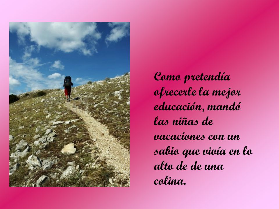 Como pretendía ofrecerle la mejor educación, mandó las niñas de vacaciones con un sabio que vivía en lo alto de de una colina.
