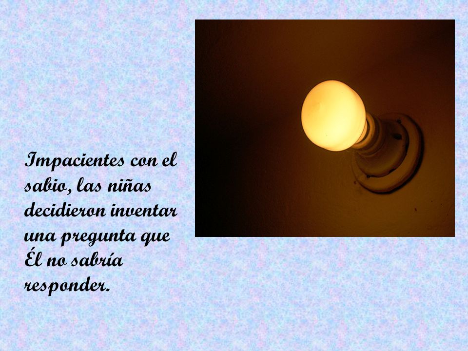 Impacientes con el sabio, las niñas decidieron inventar una pregunta que Él no sabría responder.