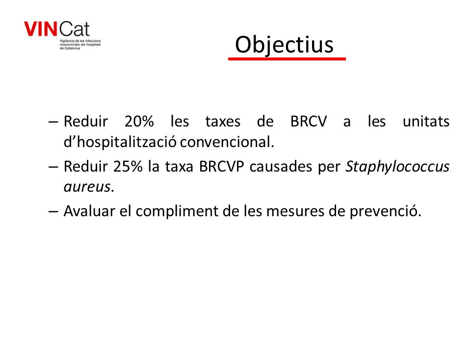 Objectius Reduir 20% les taxes de BRCV a les unitats d’hospitalització convencional. Reduir 25% la taxa BRCVP causades per Staphylococcus aureus.