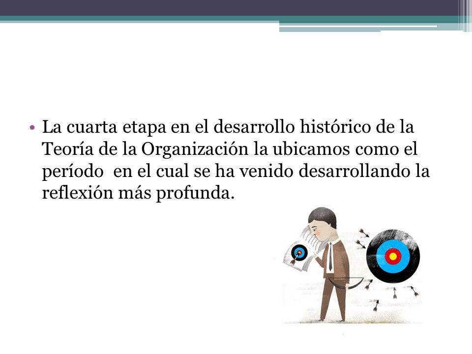 La cuarta etapa en el desarrollo histórico de la Teoría de la Organización la ubicamos como el período en el cual se ha venido desarrollando la reflexión más profunda.