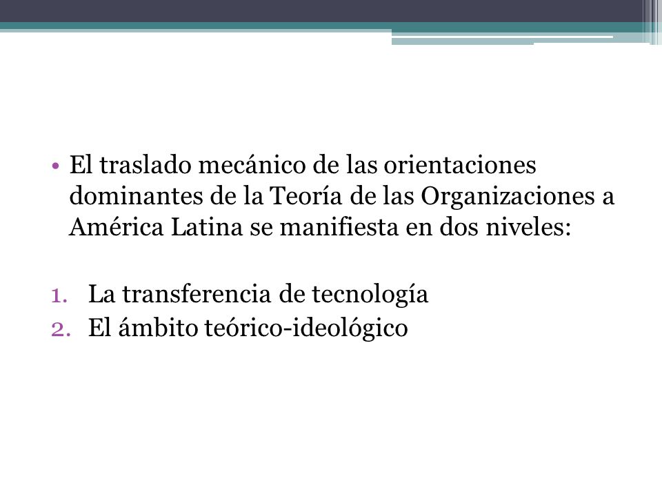 El traslado mecánico de las orientaciones dominantes de la Teoría de las Organizaciones a América Latina se manifiesta en dos niveles: