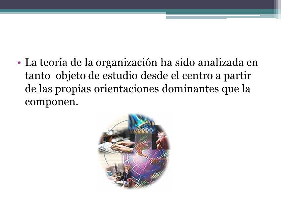 La teoría de la organización ha sido analizada en tanto objeto de estudio desde el centro a partir de las propias orientaciones dominantes que la componen.