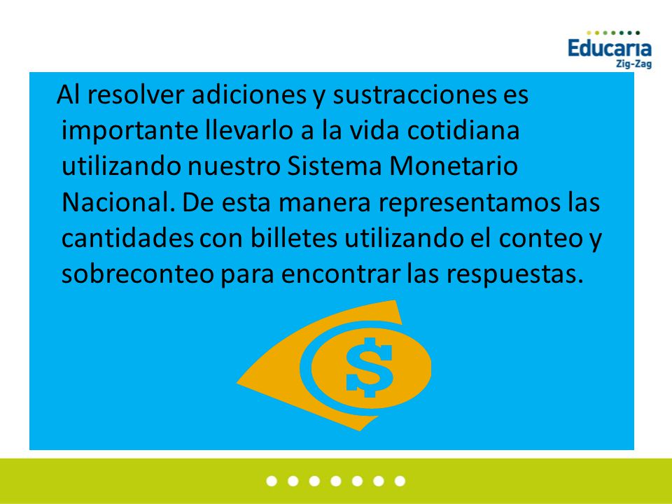 Al resolver adiciones y sustracciones es importante llevarlo a la vida cotidiana utilizando nuestro Sistema Monetario Nacional.