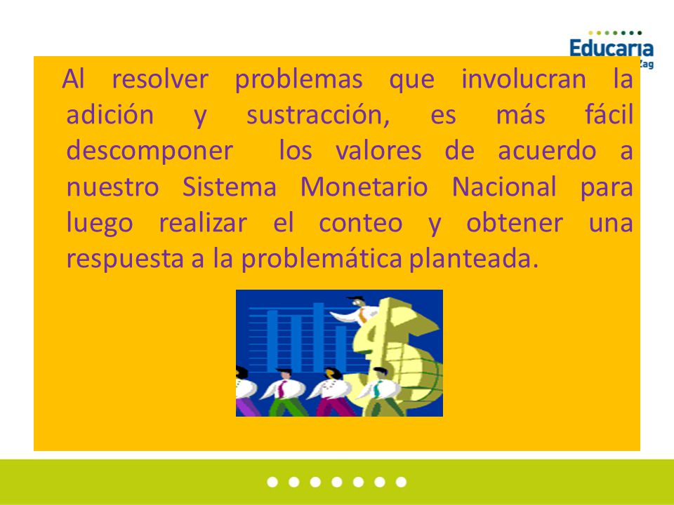 Al resolver problemas que involucran la adición y sustracción, es más fácil descomponer los valores de acuerdo a nuestro Sistema Monetario Nacional para luego realizar el conteo y obtener una respuesta a la problemática planteada.