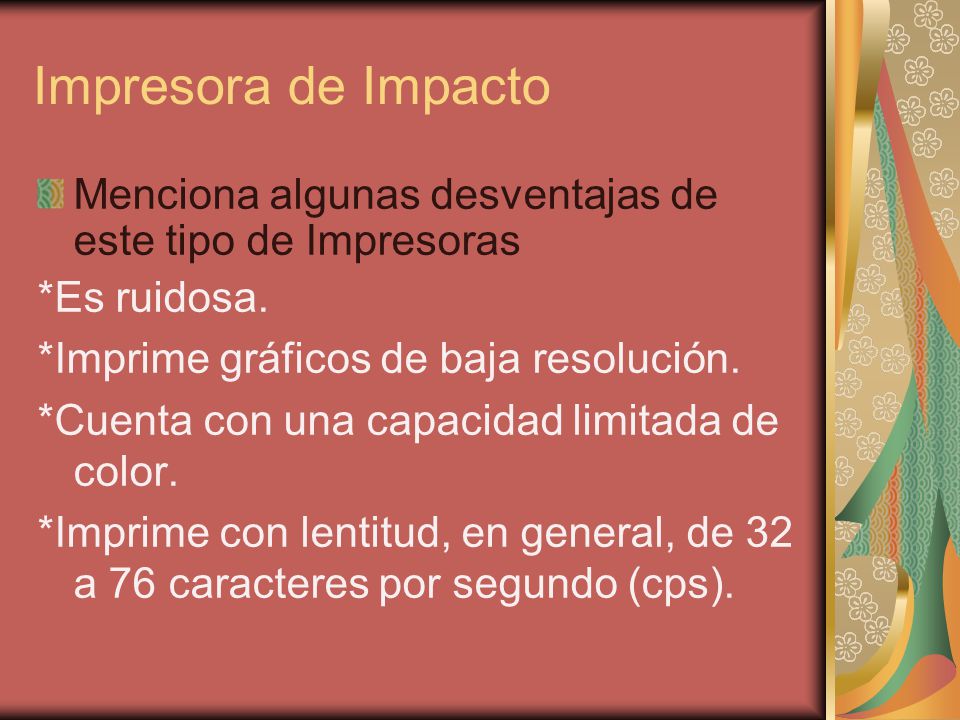 Impresora de Impacto Menciona algunas desventajas de este tipo de Impresoras. *Es ruidosa. *Imprime gráficos de baja resolución.