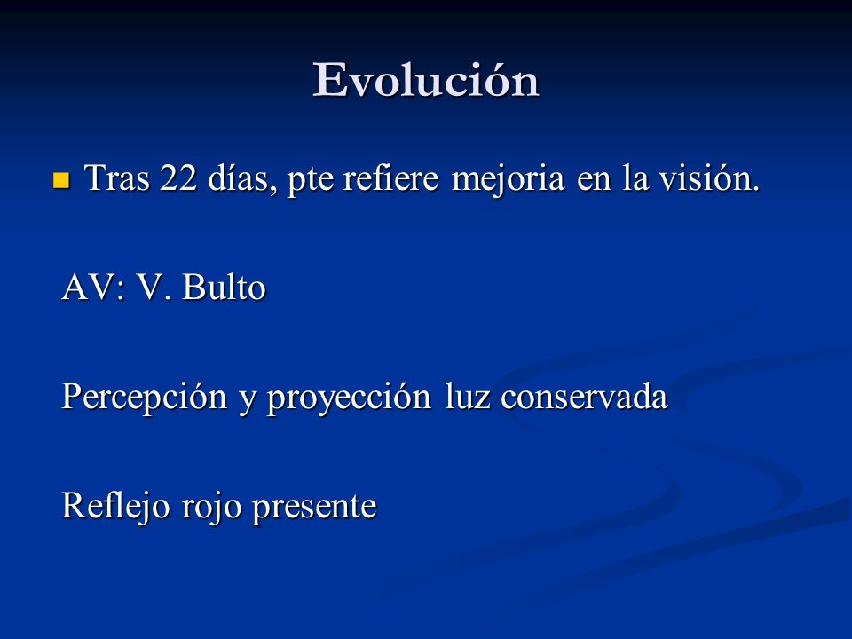 Evolución Tras 22 días, pte refiere mejoria en la visión. AV: V. Bulto