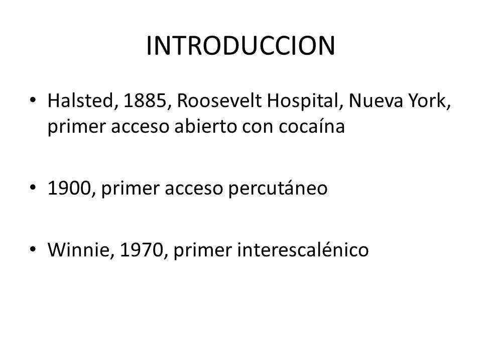 INTRODUCCION Halsted, 1885, Roosevelt Hospital, Nueva York, primer acceso abierto con cocaína. 1900, primer acceso percutáneo.