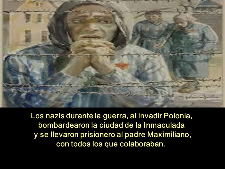 Los nazis durante la guerra, al invadir Polonia, bombardearon la ciudad de la Inmaculada y se llevaron prisionero al padre Maximiliano, con todos los que colaboraban.
