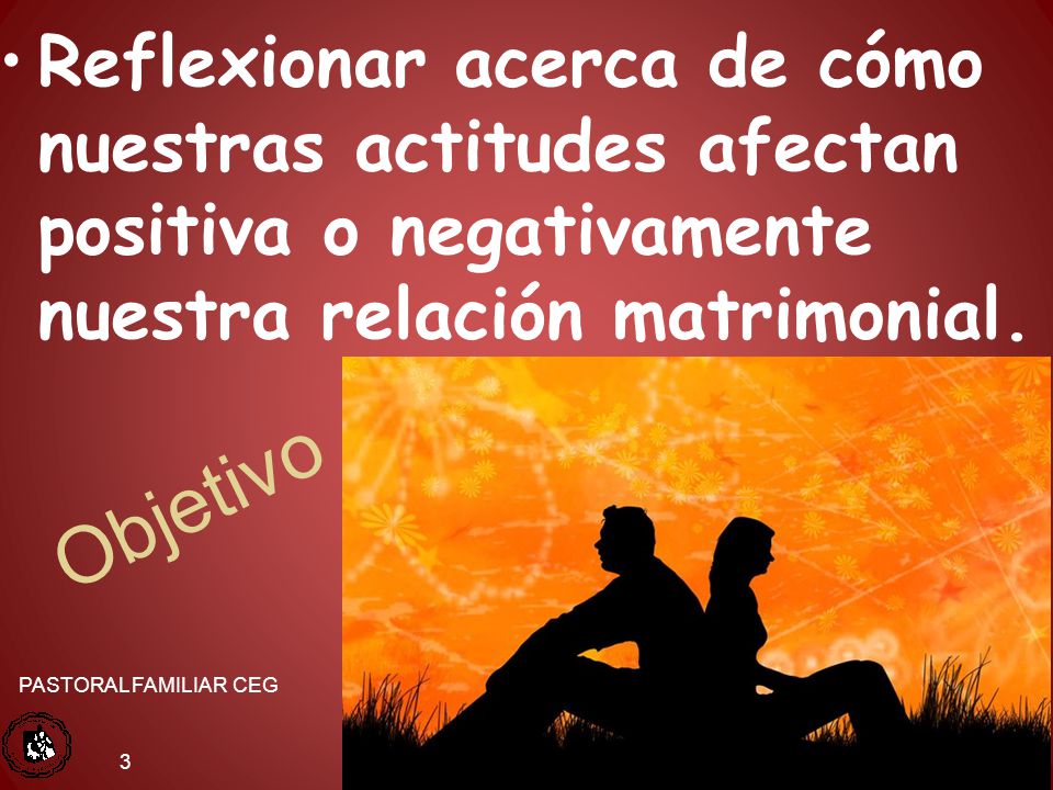 Reflexionar acerca de cómo nuestras actitudes afectan positiva o negativamente nuestra relación matrimonial.
