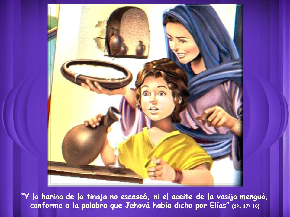 Y la harina de la tinaja no escaseó, ni el aceite de la vasija menguó, conforme a la palabra que Jehová había dicho por Elías (1R.