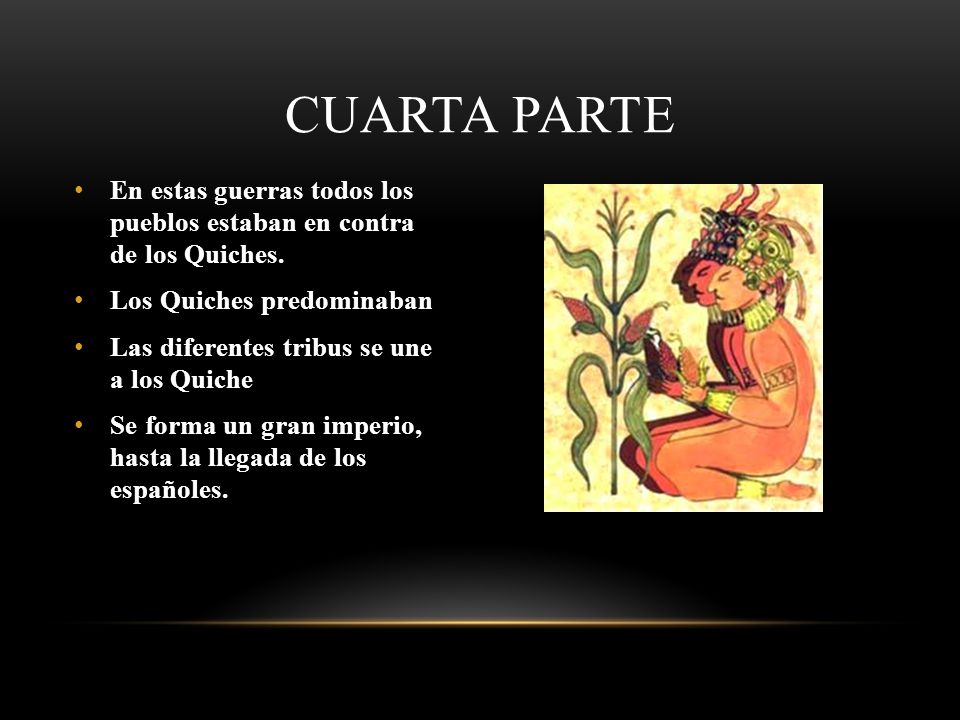 Cuarta parte En estas guerras todos los pueblos estaban en contra de los Quiches. Los Quiches predominaban.