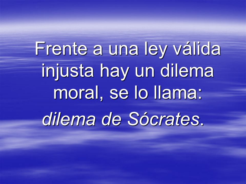 Frente a una ley válida injusta hay un dilema moral, se lo llama: