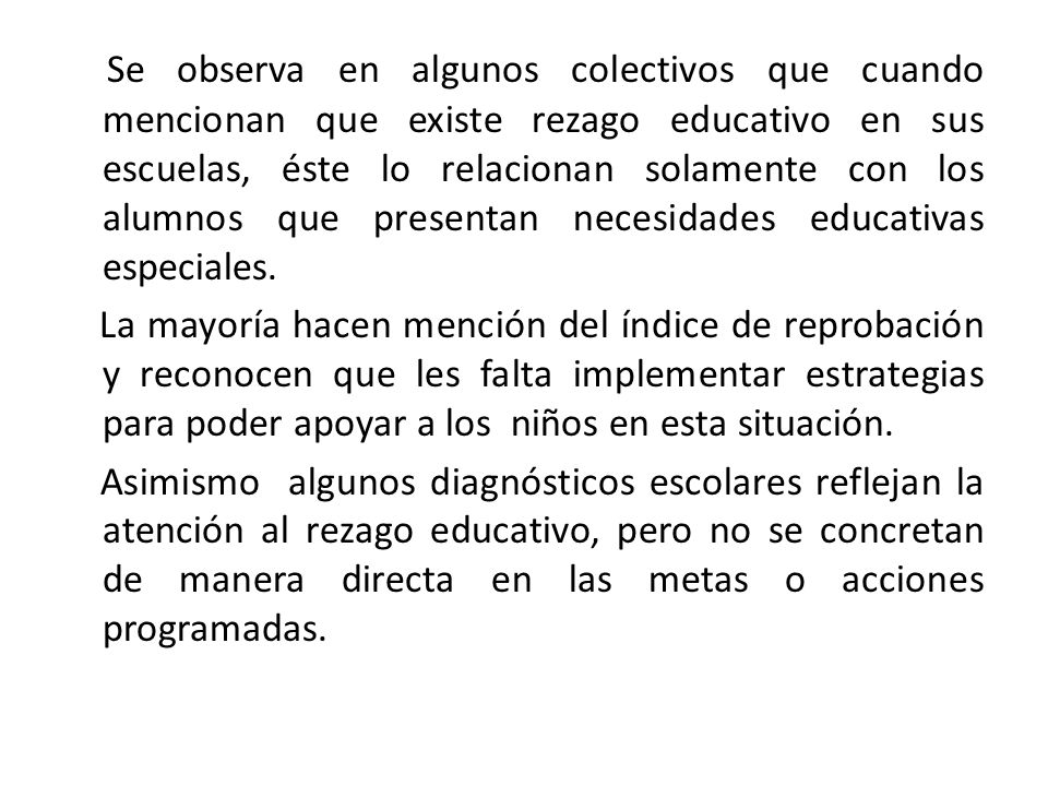Se observa en algunos colectivos que cuando mencionan que existe rezago educativo en sus escuelas, éste lo relacionan solamente con los alumnos que presentan necesidades educativas especiales.