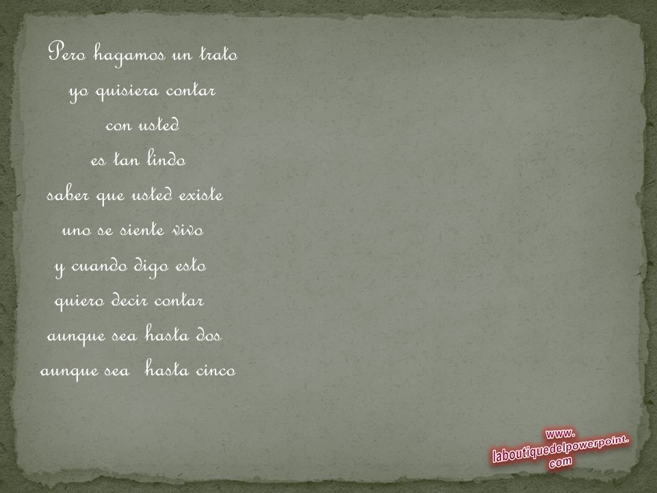 Pero hagamos un trato yo quisiera contar. con usted. es tan lindo. saber que usted existe. uno se siente vivo.