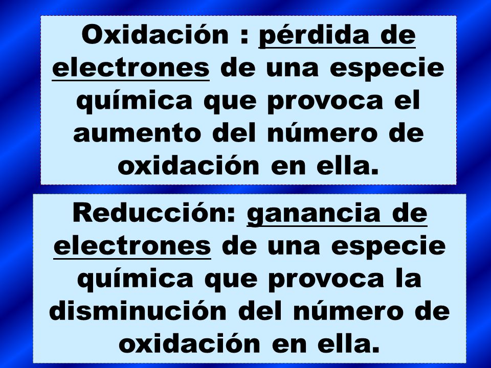 Oxidación : pérdida de electrones de una especie química que provoca el aumento del número de oxidación en ella.