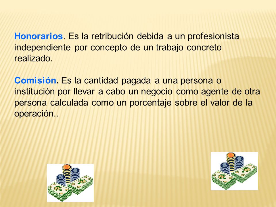 Honorarios. Es la retribución debida a un profesionista independiente por concepto de un trabajo concreto realizado.