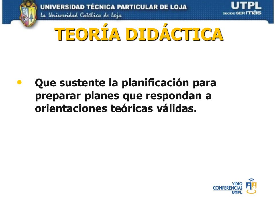TEORÍA DIDÁCTICA Que sustente la planificación para preparar planes que respondan a orientaciones teóricas válidas.