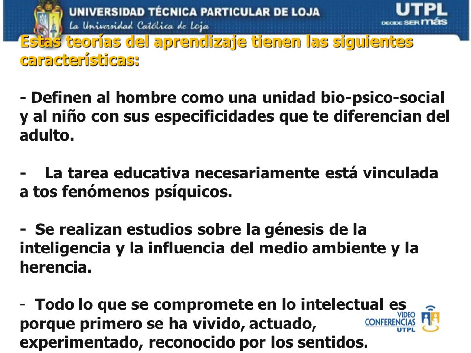 Estas teorías del aprendizaje tienen las siguientes características: - Definen al hombre como una unidad bio-psico-social y al niño con sus especificidades que te diferencian del adulto.
