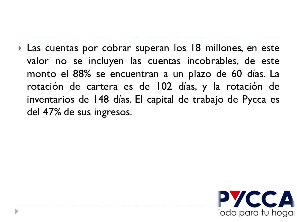 Las cuentas por cobrar superan los 18 millones, en este valor no se incluyen las cuentas incobrables, de este monto el 88% se encuentran a un plazo de 60 días.